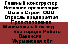 Главный конструктор › Название организации ­ Омега-Строй, ООО › Отрасль предприятия ­ Проектирование › Минимальный оклад ­ 55 000 - Все города Работа » Вакансии   . Мурманская обл.,Оленегорск г.